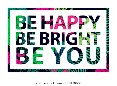 Vector colorful tropical quote in square frame Inspirational poster, banner, cover. Tropical print slogan. For t-shirt or other uses. Be happy, be bright, be you