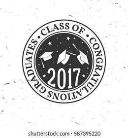 Vector congratulations graduates Class of 2017 badge. Concept for shirt, print, seal, overlay or stamp, greeting, invitation card. Typography design. Graduation design with hut and text Class of.