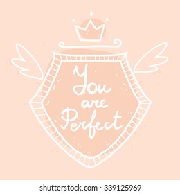Vector cute illustration with words You are Perfect. Motivational sentences in vintage hand drawn style and frame with crown and wings