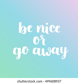 Vector cute lettering. Be nice or go away. White hand written quote on dreamy background.