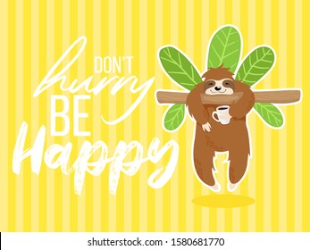 Vector cute sloth hand drawn illustration in cartoons style with funny quote don't hurry be happy on yellow background with stripes. Little sloth bear hanging on a tree brunch with cup of coffee.