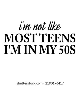 is a vector design for printing on various surfaces like t shirt, mug etc. I'm Not Like Most Teens I'm In My 50s