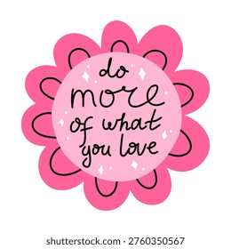 Vector do more of what you love quote with cute pink flower. Motivational self love and passion reminder in playful flat style for sticker, planner, journal, card, print and wall decor.