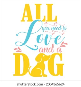 Vector dog t-shirt design, All you need is love and a dog.