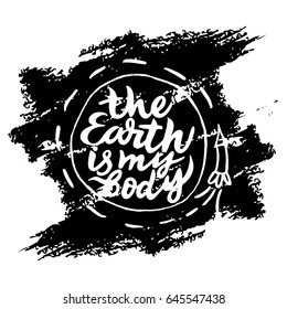 Vector eco illustration with phrase The earth is my body. Brush calligraphy, hand lettering. Inspirational organic and natural typography poster. For postcard, label, celebration Earth Day