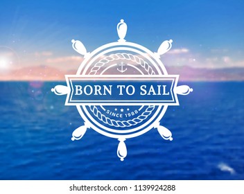 Vector emblem with steering wheel and inspirational quote "Born to sail". Nautical banner with blurred sea background.