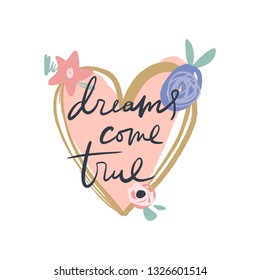 Vector EPS print. Dreams come true text. Floral apparel, flowers heart frame. Beautiful boho style lettering postcard. Ink freehand inscription. Good for holiday typography