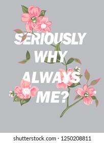 Vector fashion illustration of awesome slogan with flower, lettering seriously why always me? in sport style with embroidered branch, hand drawn trendy print for t shirt for girl or woman