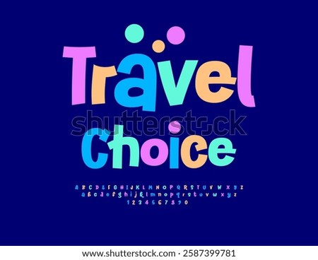 Vector Festive flyer Travel Choice. Bright Holiday Font. Joyful Colorful Alphabet Letters and Numbers set.
