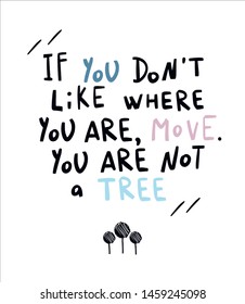 Vector flat illustration with hand drawn lettering. Inspirational motivational handwritten  quote about moving and self growing. Doodle If you don't like where you are, move. You are not a tree.