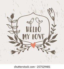 Vector floral card with wreath from flowers, berries, leaves, branches, cute  birds and text "Hello my love". Vintage natural background
