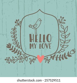 Vector floral card with wreath from flowers, berries, leaves, branches, cute  bird and text "Hello my love". Vintage natural background