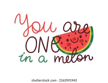 Vector fruit poster with watermelon slice and hand written phrase “You are one in a melon”. Fruit pun with smiling cartoon characters and funny quote.