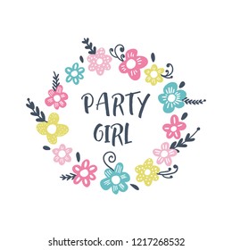 Vector funny illustration, quote party girl, bady shower nursery theme, lettering style font. Good for posters, postcards, mugs, t-shirts and more. Flowers frame template.