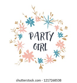 Vector funny illustration, quote party girl, bady shower nursery theme, lettering style font. Good for posters, postcards, mugs, t-shirts and more. Flowers frame template