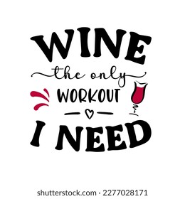 Vector funny illustration with sarcastic quote Wine the only workout I need with drinking glass on white background. Wine quotation for party, t-shirt design, sign, card, kitchen poster, banner, print