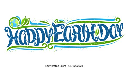 Vector greeting card for Earth Day, decorative label with curly calligraphic font, art design curls and swirls, cartoon globe, swirly brush typeface for words happy earth day on white background.