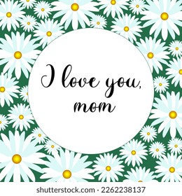 Vector greeting card template for the international holiday Mother's Day. Spring beautiful chamomile flowers on a green background with the text I love you, mom
