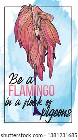 Vector hand draw illustration of colorful flamingo with motivation quotes be a flamingo in a flock of pigeons on watercolor texture background and chalk frame. 