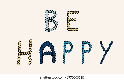 Vector hand drawn be happy phrase. Simple typographic design of Latin capital letters made of small circles.