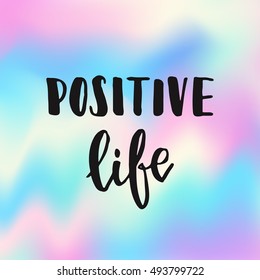 Vector hand drawn calligraphy poster - Positive Life, text isolated on blurred, holographic background. 