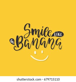Vector hand drawn illustration with brush lettering. Smile like a Banana. Inspirational quote. This illustration perfect for print on t-shirts and bags, stationary or as a poster.