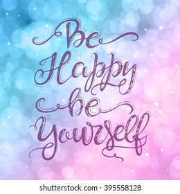 Vector hand drawn  illustration with hand-lettering and bokeh. Be happy be yourself. Inspirational quote. This illustration can be used as a print on t shirts and bags, stationary or as a poster.