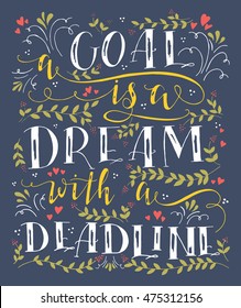 Vector hand drawn illustration with hand-lettering. A goal is a dream with a deadline. Inspirational quote. This illustration can be used as a print on t shirts and bags, stationary or as a poster.