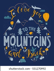 Vector hand drawn illustration with hand-lettering. I love you to the Mountains and back. Inspirational quote. This illustration can be used as a print on t-shirts and bags, stationary or as a poster.