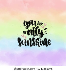 Vector hand drawn illustration. Lettering phrases You are my only sunshine. Idea for poster, postcard.