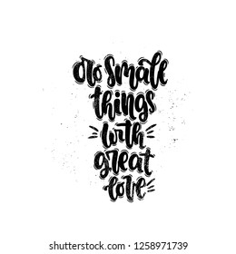Vector hand drawn illustration. Lettering phrases Do samll things with great love. Idea for poster, postcard.