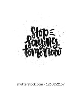 Vector hand drawn illustration. Lettering phrases Stop saying tomorrow. Idea for poster, postcard.