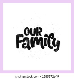 Vector hand drawn illustration. Lettering phrases Our family. Idea for poster, postcard.