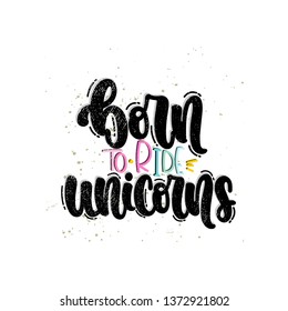 Vector hand drawn illustration. Lettering phrases Born to ride unicorns. Idea for poster, postcard.