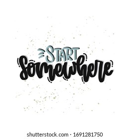 Vector hand drawn illustration. Lettering phrases Start somewhere. Idea for poster, postcard.
