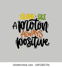 Vector hand drawn illustration. Lettering phrases Think like a proton always positive. Idea for poster, postcard.