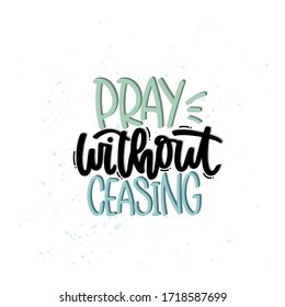 Vector hand drawn illustration. Lettering phrases Pray without ceasing. Idea for poster, postcard.