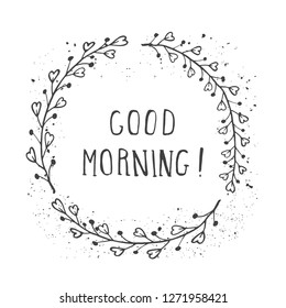 Vector hand drawn illustration of text GOOD MORNING! And floral round frame with grunge ink texture on white background. Monochrome.