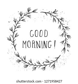 Vector hand drawn illustration of text GOOD MORNING! And floral round frame with grunge ink texture on white background. Monochrome.