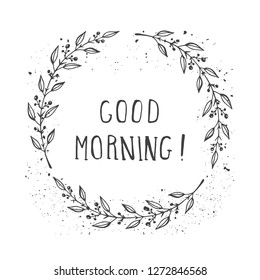 Vector hand drawn illustration of text GOOD MORNING! And floral round frame with grunge ink texture on white background. Monochrome.