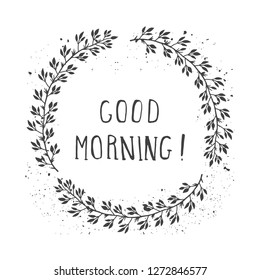 Vector hand drawn illustration of text GOOD MORNING! And floral round frame with grunge ink texture on white background. Monochrome.
