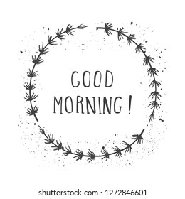 Vector hand drawn illustration of text GOOD MORNING! And floral round frame with grunge ink texture on white background. Monochrome.