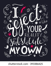 vector hand drawn inspiration lettering quote. I reject your reality and substitute my own. Can be used as a print on t-shirts and bags or as a poster.