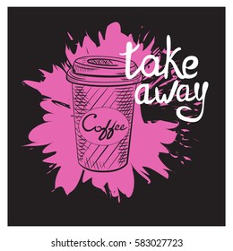 vector hand drawn inspiration lettering quote - take away - with cup of coffee, brunch and swirl. Can be used as nice card or poster. Sketch