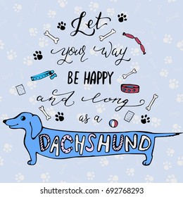 Vector hand drawn lettering poster or greeting card with dachshund. Life motivational quote Let you way be happy and long as a dachshund. 