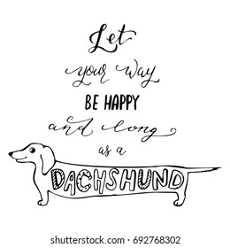 Vector hand drawn lettering poster or greeting card with dachshund. Life motivational quote Let you way be happy and long as a dachshund. 