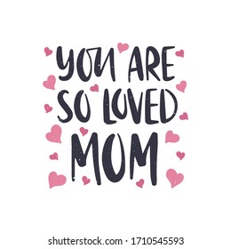 Vector hand drawn lettering quote with heart. Mother's day holiday greeting card template. You are so loved mom text for postcard, poster, print, social media.