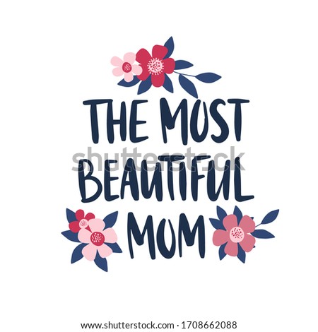 Vector hand drawn lettering quote. Mother's day holiday greeting card template. The most beautiful mom text for postcard, poster, print. Flat flowers and leaves illustration.