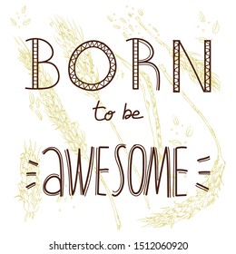 vector hand drawn monochrome illustration of a bunch of wheat ears and seeds, augmented with positive Born to be Awesome sign.