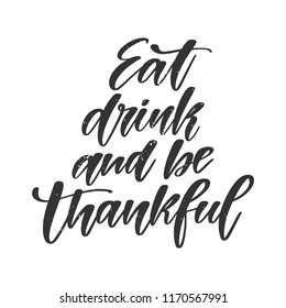 Vector hand drawn motivational and inspirational quote - Eat drink and be thankful. Thanksgiving Day calligraphic poster. Great print for invitation, greeting card, holiday poster